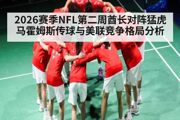 2026赛季NFL第二周酋长对阵猛虎马霍姆斯传球与美联竞争格局分析